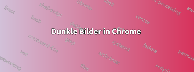 Dunkle Bilder in Chrome
