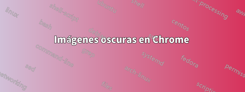 Imágenes oscuras en Chrome