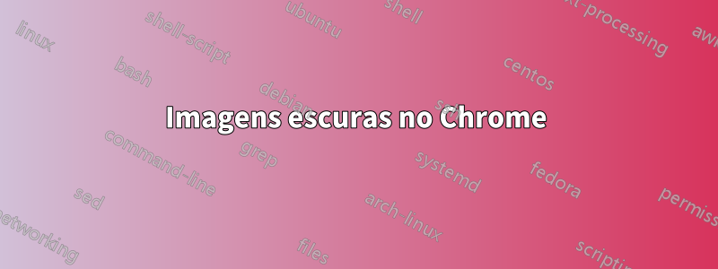 Imagens escuras no Chrome