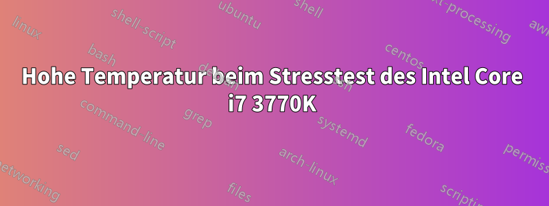 Hohe Temperatur beim Stresstest des Intel Core i7 3770K