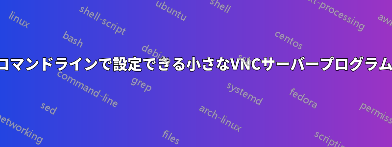 コマンドラインで設定できる小さなVNCサーバープログラム
