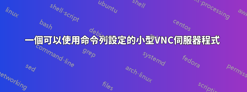 一個可以使用命令列設定的小型VNC伺服器程式