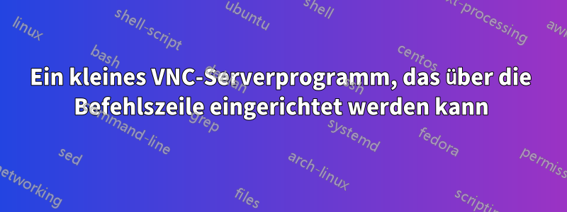 Ein kleines VNC-Serverprogramm, das über die Befehlszeile eingerichtet werden kann