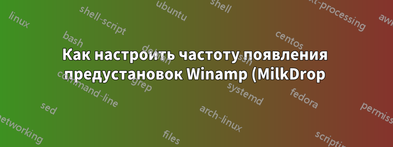 Как настроить частоту появления предустановок Winamp (MilkDrop)?