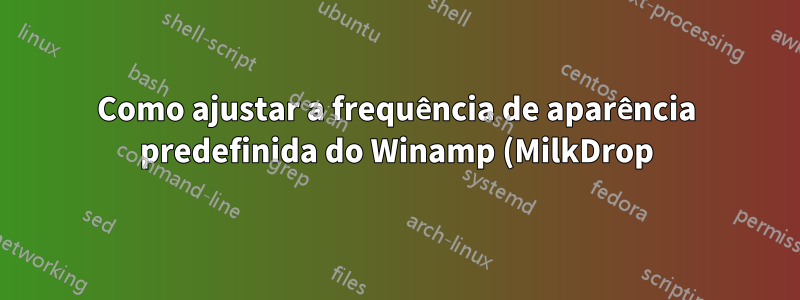 Como ajustar a frequência de aparência predefinida do Winamp (MilkDrop)?