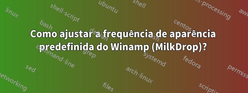 Como ajustar a frequência de aparência predefinida do Winamp (MilkDrop)?