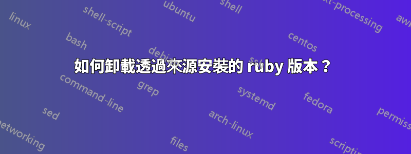 如何卸載透過來源安裝的 ruby​​ 版本？