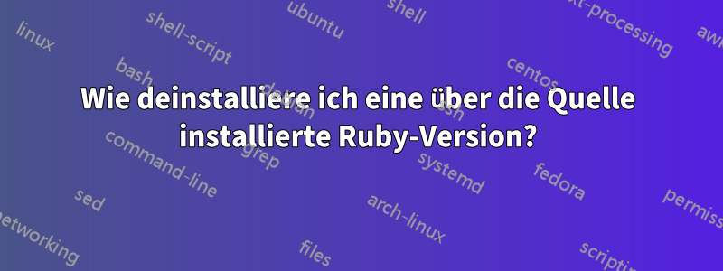 Wie deinstalliere ich eine über die Quelle installierte Ruby-Version?