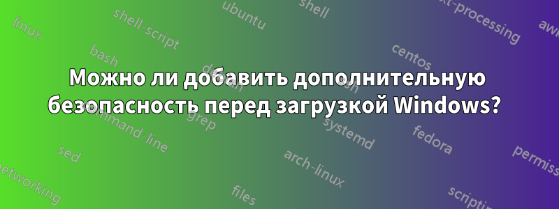 Можно ли добавить дополнительную безопасность перед загрузкой Windows? 