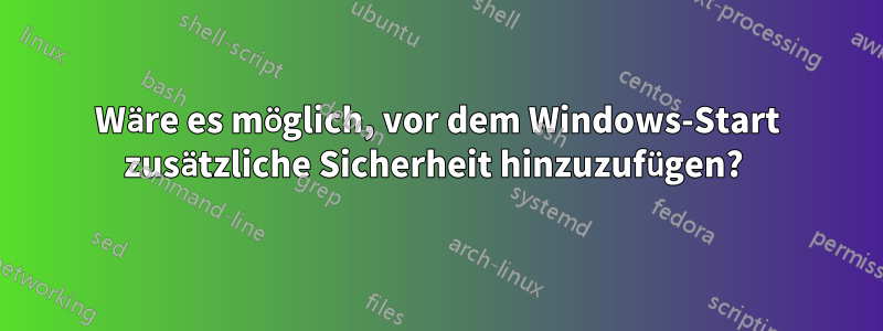 Wäre es möglich, vor dem Windows-Start zusätzliche Sicherheit hinzuzufügen? 