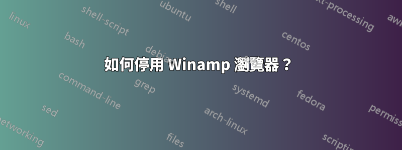 如何停用 Winamp 瀏覽器？