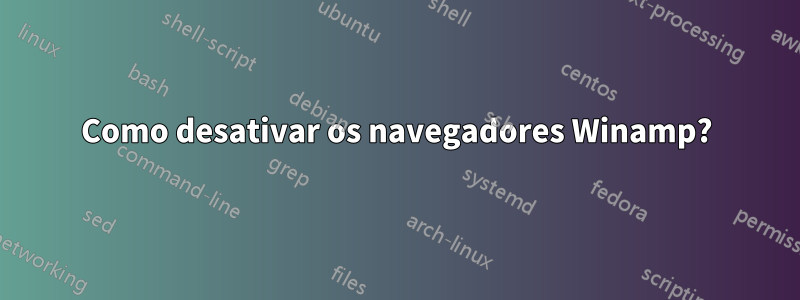 Como desativar os navegadores Winamp?