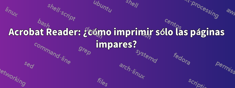 Acrobat Reader: ¿cómo imprimir sólo las páginas impares?