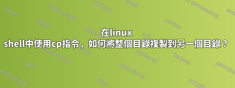 在linux shell中使用cp指令，如何將整個目錄複製到另一個目錄？