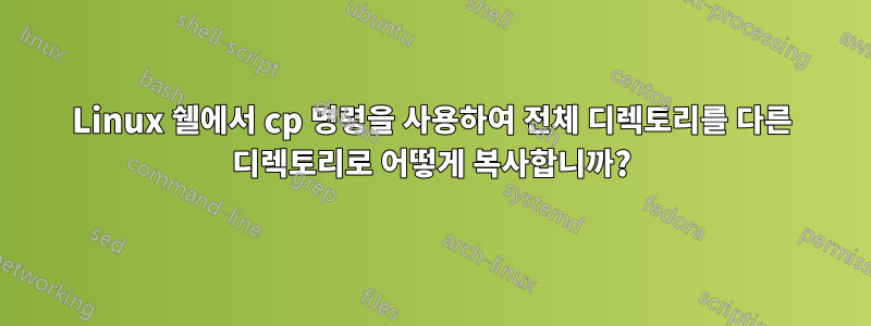 Linux 쉘에서 cp 명령을 사용하여 전체 디렉토리를 다른 디렉토리로 어떻게 복사합니까?