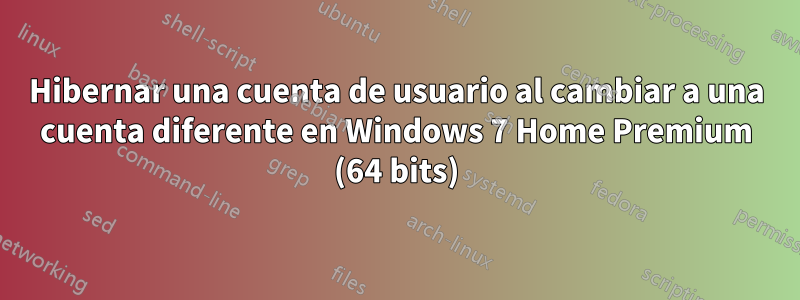 Hibernar una cuenta de usuario al cambiar a una cuenta diferente en Windows 7 Home Premium (64 bits)