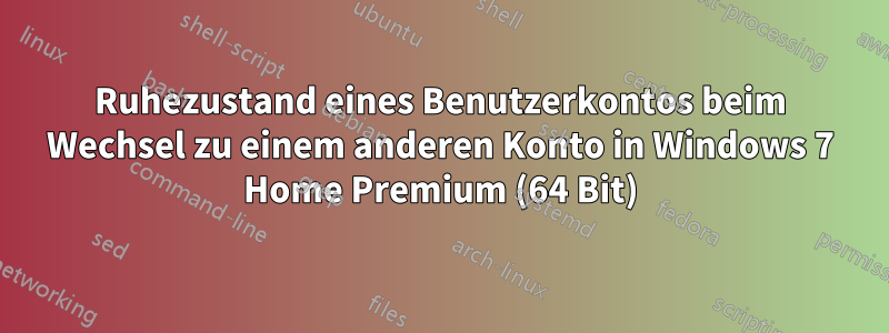 Ruhezustand eines Benutzerkontos beim Wechsel zu einem anderen Konto in Windows 7 Home Premium (64 Bit)