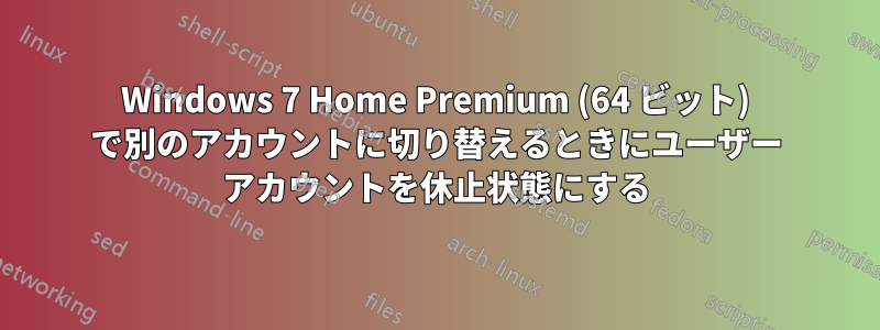 Windows 7 Home Premium (64 ビット) で別のアカウントに切り替えるときにユーザー アカウントを休止状態にする