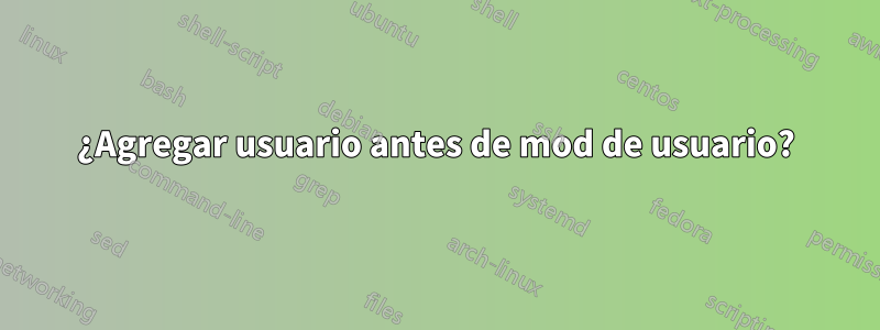 ¿Agregar usuario antes de mod de usuario?