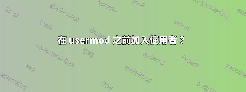 在 usermod 之前加入使用者？