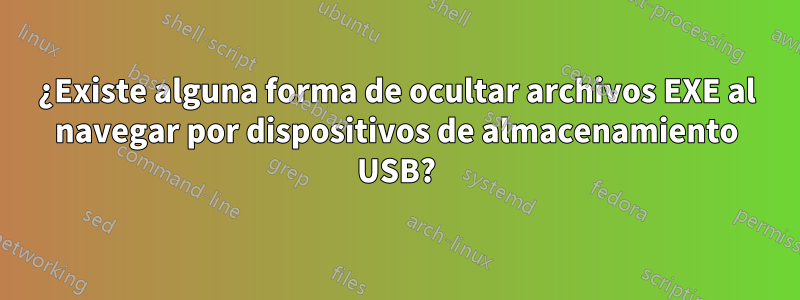 ¿Existe alguna forma de ocultar archivos EXE al navegar por dispositivos de almacenamiento USB?