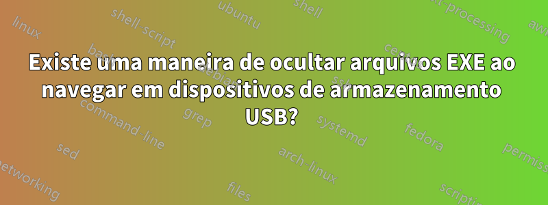 Existe uma maneira de ocultar arquivos EXE ao navegar em dispositivos de armazenamento USB?