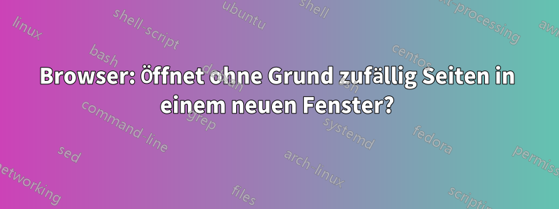 Browser: Öffnet ohne Grund zufällig Seiten in einem neuen Fenster?