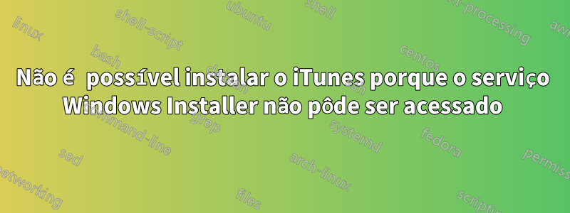Não é possível instalar o iTunes porque o serviço Windows Installer não pôde ser acessado
