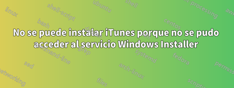 No se puede instalar iTunes porque no se pudo acceder al servicio Windows Installer