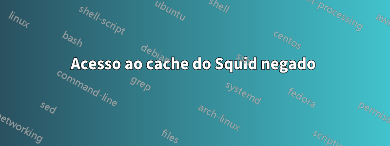 Acesso ao cache do Squid negado