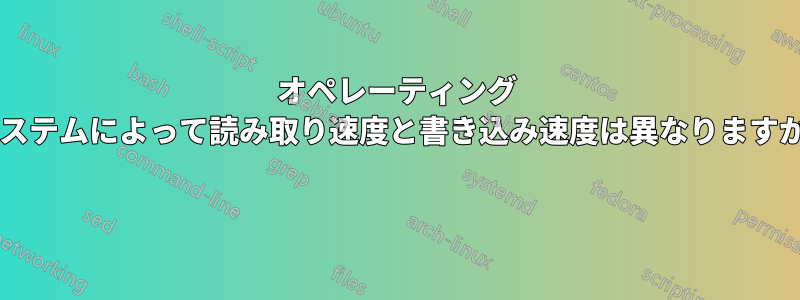 オペレーティング システムによって読み取り速度と書き込み速度は異なりますか? 