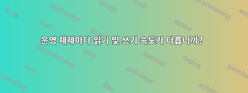 운영 체제마다 읽기 및 쓰기 속도가 다릅니까? 