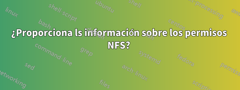 ¿Proporciona ls información sobre los permisos NFS?