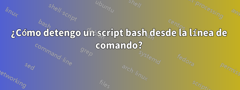 ¿Cómo detengo un script bash desde la línea de comando?