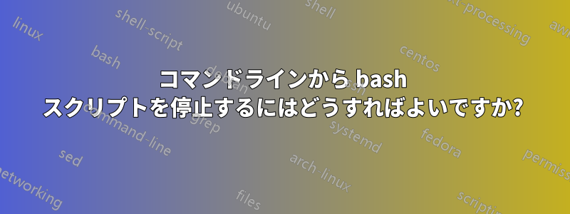 コマンドラインから bash スクリプトを停止するにはどうすればよいですか?