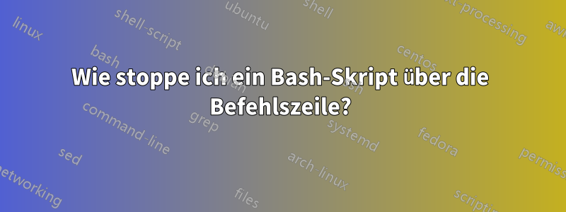Wie stoppe ich ein Bash-Skript über die Befehlszeile?