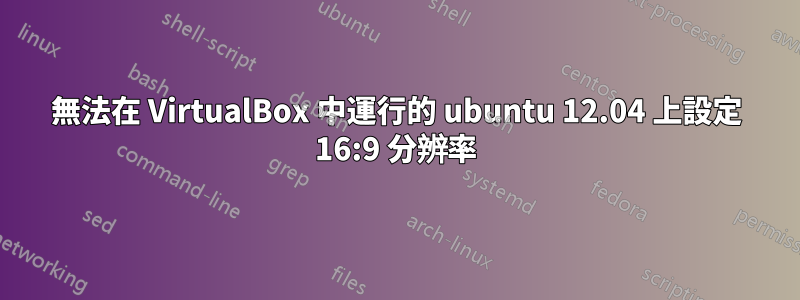 無法在 VirtualBox 中運行的 ubuntu 12.04 上設定 16:9 分辨率