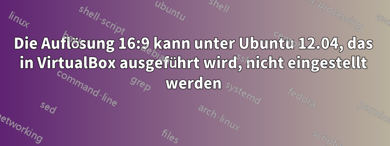 Die Auflösung 16:9 kann unter Ubuntu 12.04, das in VirtualBox ausgeführt wird, nicht eingestellt werden