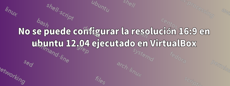 No se puede configurar la resolución 16:9 en ubuntu 12.04 ejecutado en VirtualBox