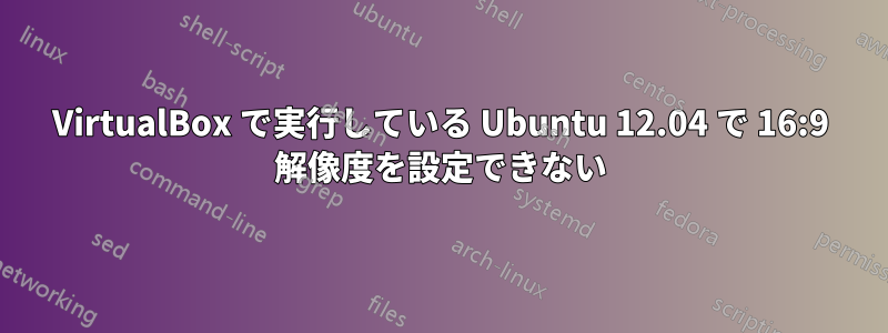 VirtualBox で実行している Ubuntu 12.04 で 16:9 解像度を設定できない