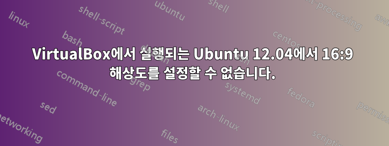 VirtualBox에서 실행되는 Ubuntu 12.04에서 16:9 해상도를 설정할 수 없습니다.