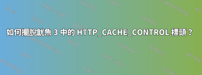 如何擺脫魷魚 3 中的 HTTP_CACHE_CONTROL 標頭？