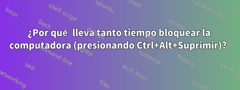 ¿Por qué lleva tanto tiempo bloquear la computadora (presionando Ctrl+Alt+Suprimir)? 
