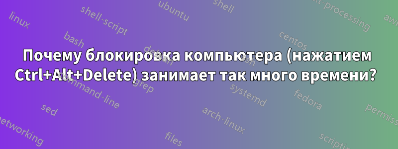 Почему блокировка компьютера (нажатием Ctrl+Alt+Delete) занимает так много времени? 