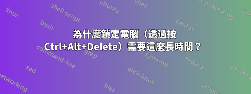 為什麼鎖定電腦（透過按 Ctrl+Alt+Delete）需要這麼長時間？ 