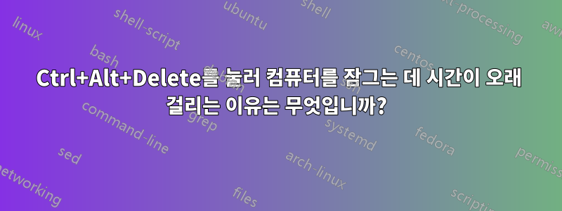 Ctrl+Alt+Delete를 눌러 컴퓨터를 잠그는 데 시간이 오래 걸리는 이유는 무엇입니까? 