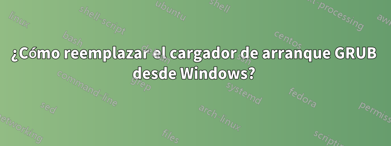 ¿Cómo reemplazar el cargador de arranque GRUB desde Windows?