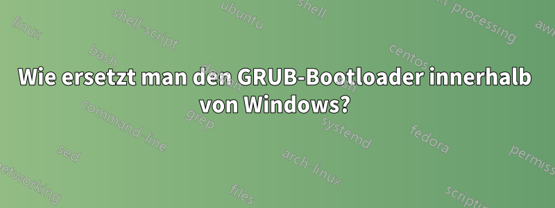 Wie ersetzt man den GRUB-Bootloader innerhalb von Windows?