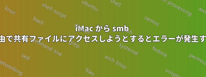iMac から smb 経由で共有ファイルにアクセスしようとするとエラーが発生する