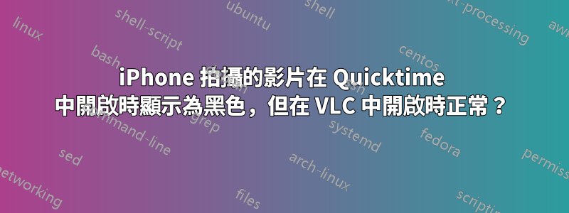 iPhone 拍攝的影片在 Quicktime 中開啟時顯示為黑色，但在 VLC 中開啟時正常？